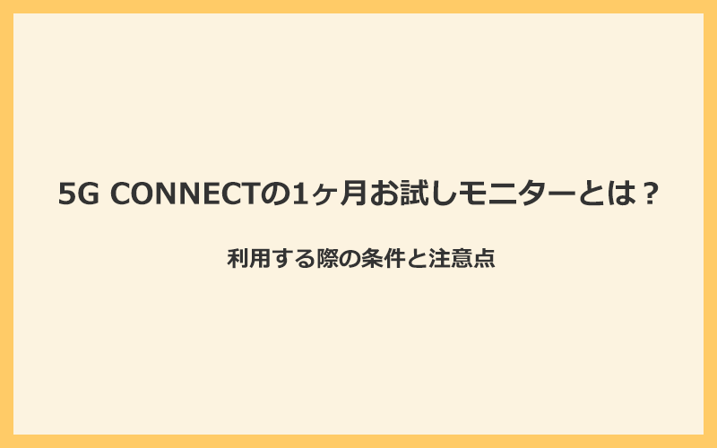 5G CONNECTの1ヶ月お試しモニターを利用する際の条件と注意点