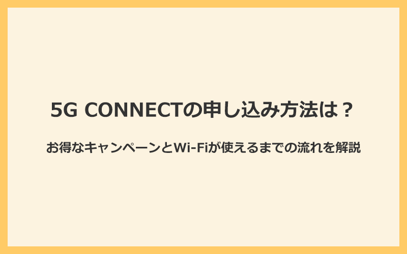 5G CONNECTの申し込み方法とお得なキャンペーン！Wi-Fiが使えるまでの流れ