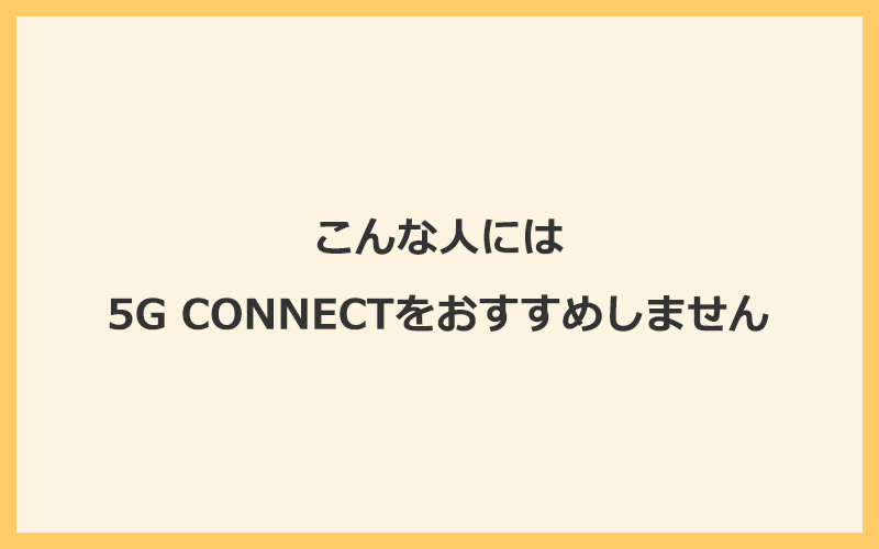 こんな人には5G CONNECTをおすすめしません