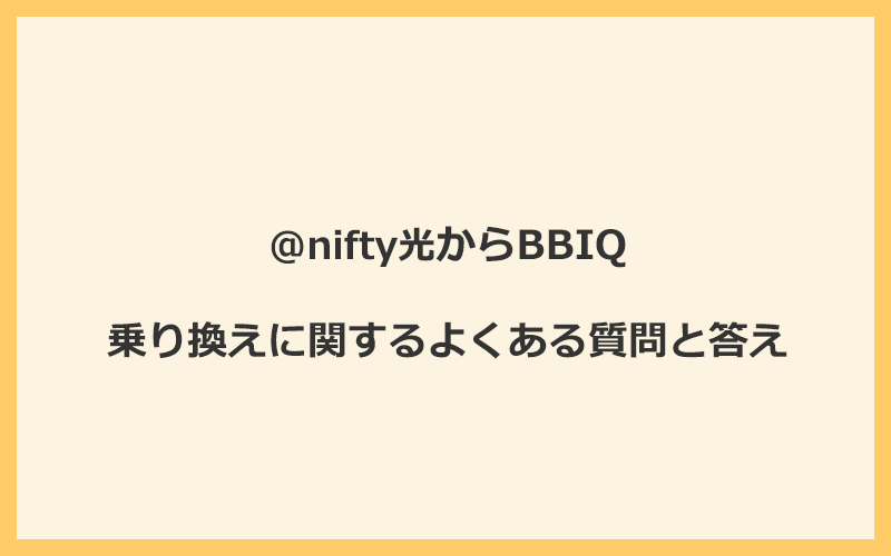 @nifty光からBBIQへの乗り換えに関するよくある質問と答え