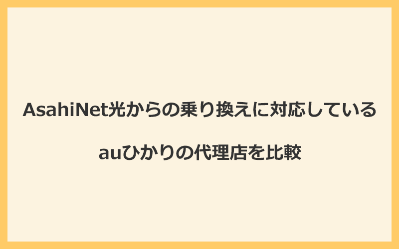 AsahiNet光からの乗り換えに対応しているauひかりの代理店を比較！1番お得な窓口はGMOとくとくBB