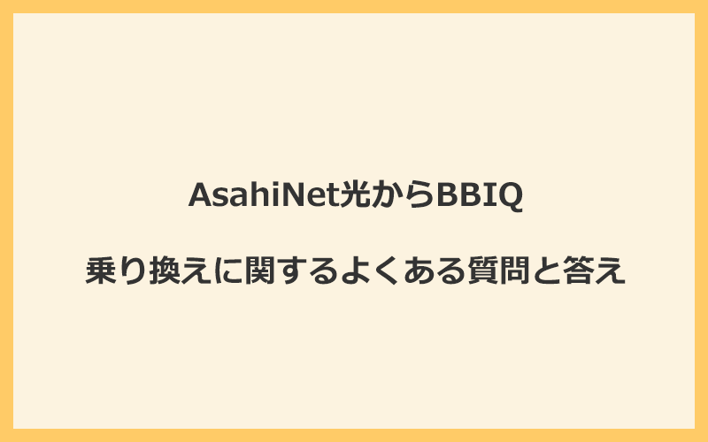 AsahiNet光からBBIQへの乗り換えに関するよくある質問と答え