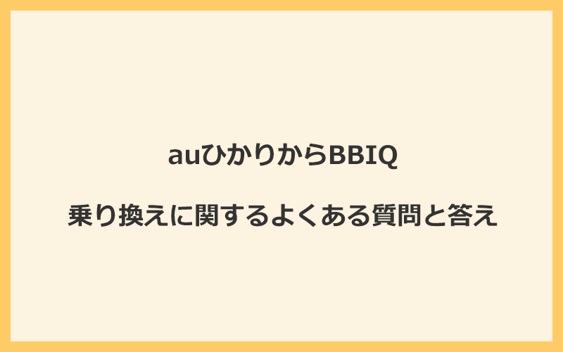 auひかりからBBIQへの乗り換えに関するよくある質問と答え