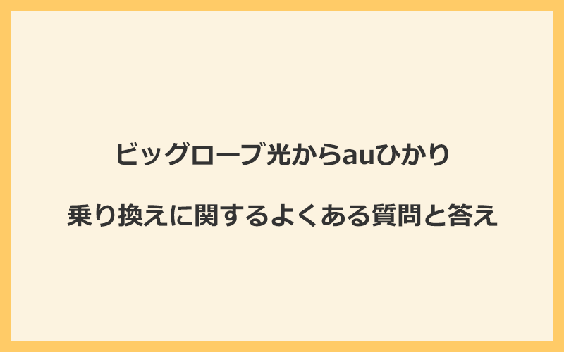 ビッグローブ光からauひかりへの乗り換えに関するよくある質問と答え