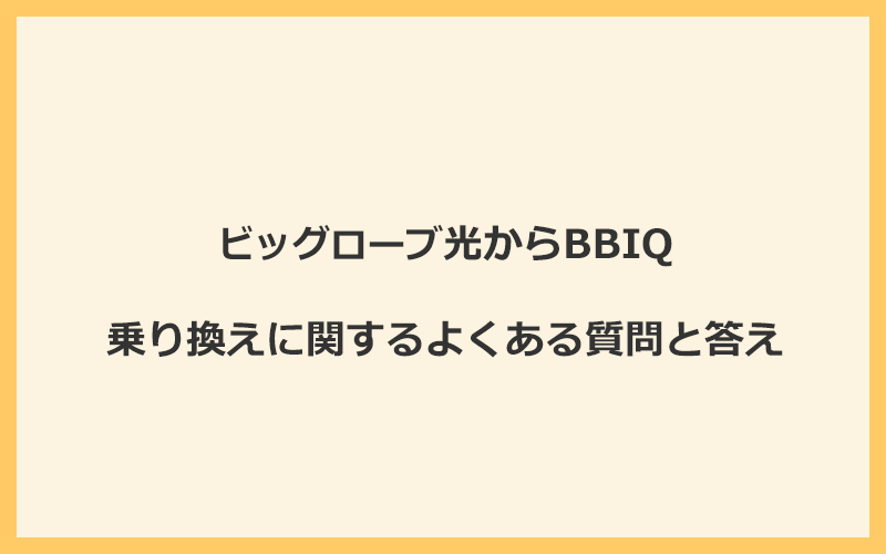 ビッグローブ光からBBIQへの乗り換えに関するよくある質問と答え