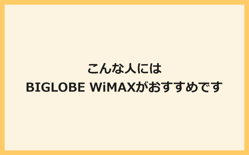 こんな人にはBIGLOBE WiMAXがおすすめです