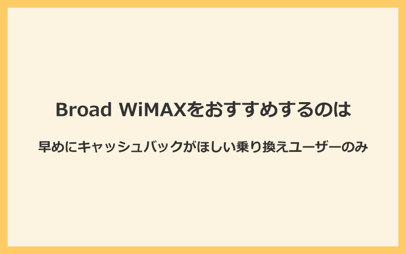 Broad WiMAXは早めにキャッシュバックがほしい乗り換えユーザーのみにおすすめ