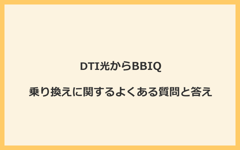 DTI光からBBIQへの乗り換えに関するよくある質問と答え