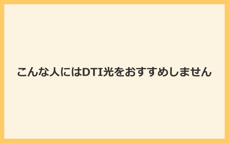 こんな人にはDTI光をおすすめしません