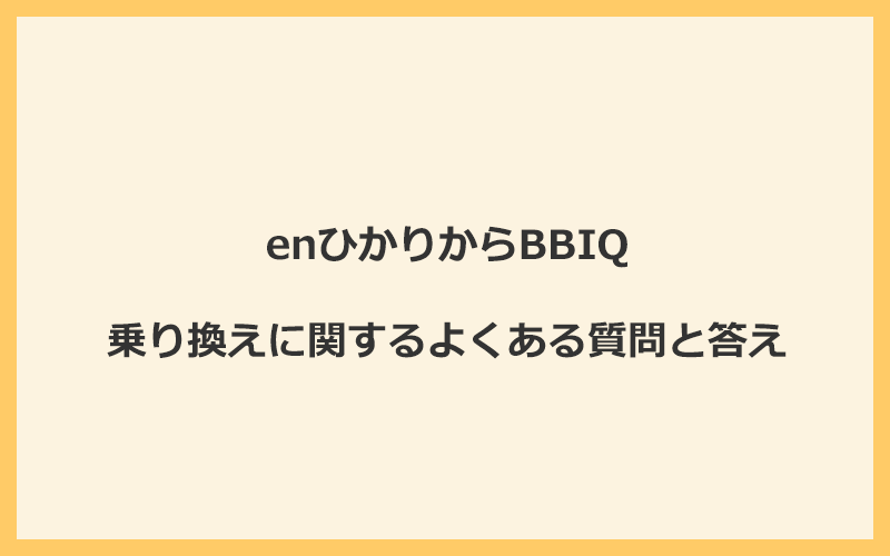 enひかりからBBIQへの乗り換えに関するよくある質問と答え