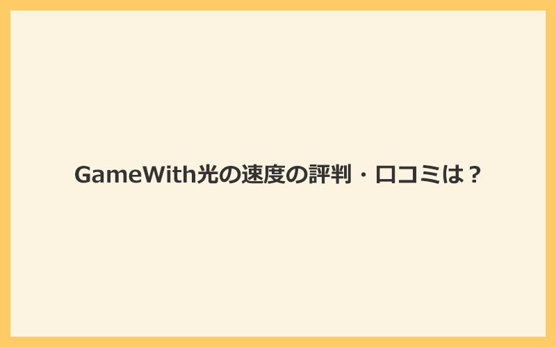 GameWith光の通信速度に関する評判・口コミは？満足する声が非常に多い