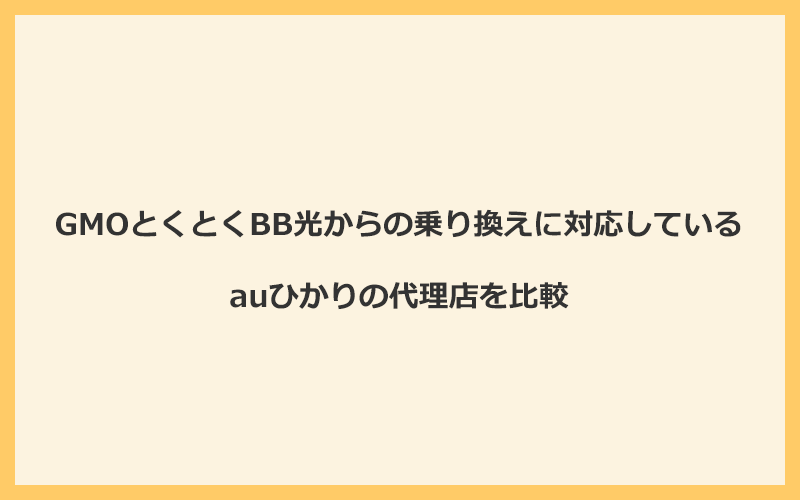 GMOとくとくBB光からの乗り換えに対応しているauひかりの代理店を比較！1番お得な窓口はGMOとくとくBB