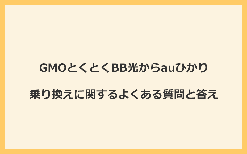 GMOとくとくBB光からauひかりへの乗り換えに関するよくある質問と答え