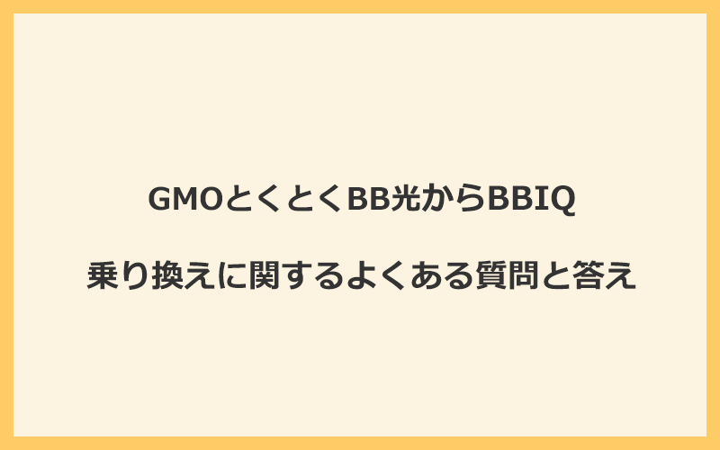 GMOとくとくBB光からBBIQへの乗り換えに関するよくある質問と答え