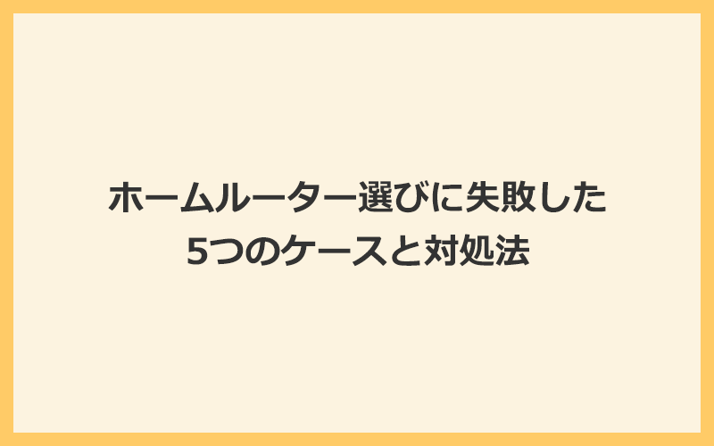 ホームルーター（置くだけWiFi）選びに失敗した5つのケースと対処法