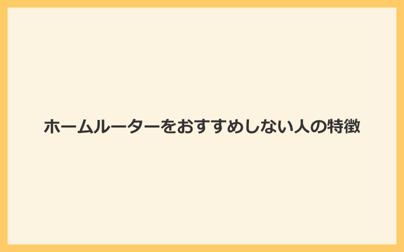 ホームルーター（置くだけWiFi）をおすすめしない人の特徴