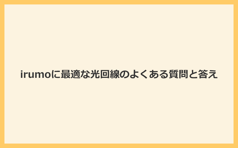 irumoユーザーに最適の光回線によくある質問と答え