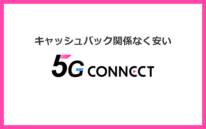 キャッシュバックなしで選ぶなら5G CONNECTがおすすめ