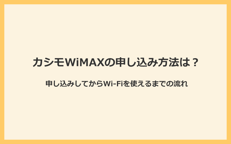 カシモWiMAXの申し込み方法とWi-Fiを使えるまでの流れ