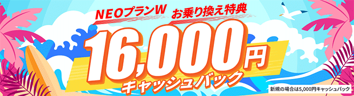 NEOプランW お申し込み特典 他社から乗り換え（MNP）で16,000円キャッシュバック！