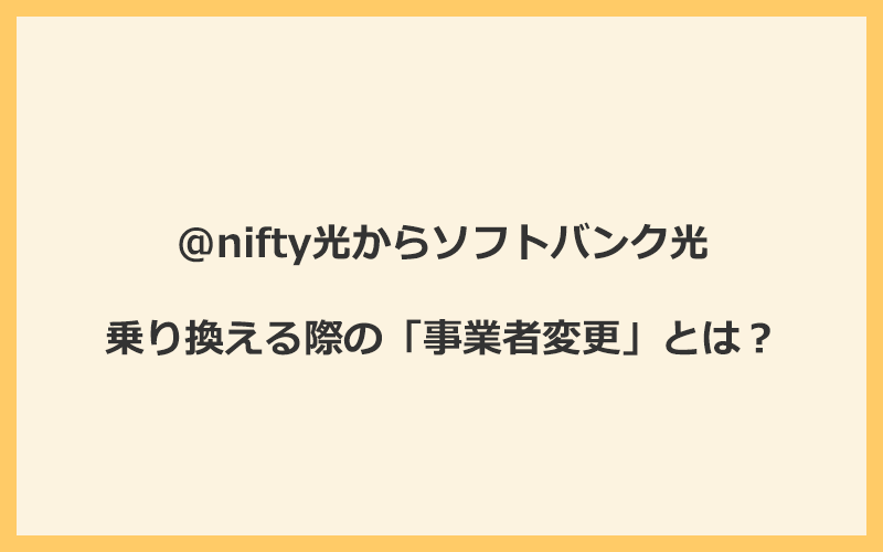 @nifty光からソフトバンク光へ乗り換える際の「事業者変更」とは？