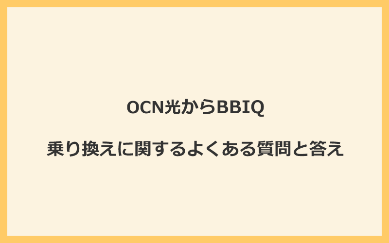 OCN光からBBIQへの乗り換えに関するよくある質問と答え