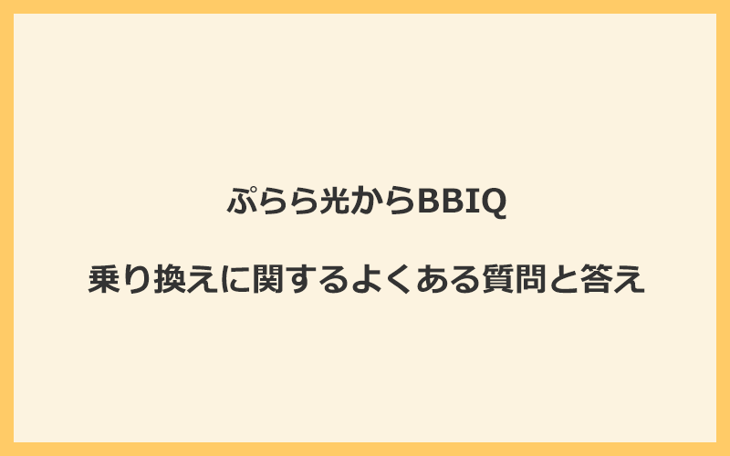 ぷらら光からBBIQへの乗り換えに関するよくある質問と答え