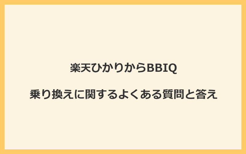 楽天ひかりからBBIQへの乗り換えに関するよくある質問と答え