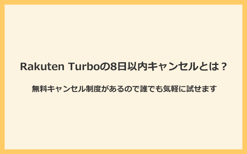 Rakuten Turboは8日以内であればキャンセルが可能！誰でも気軽に試せる