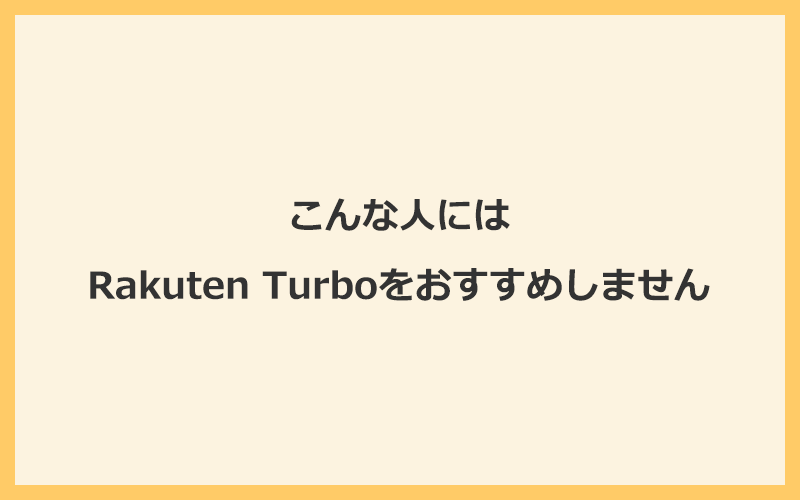 こんな人にはRakuten Turbo(楽天ホームルーター)をおすすめしません