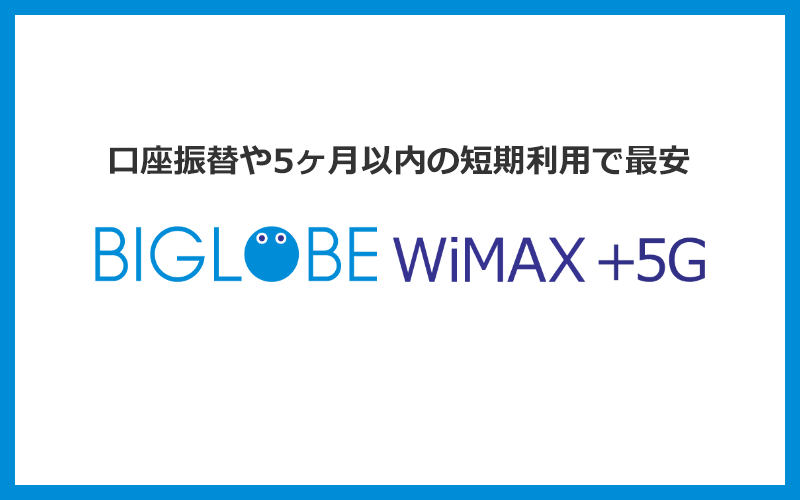 5ヶ月以内の利用もしくは口座振替で1番お得なのはBIGLOBE WiMAX