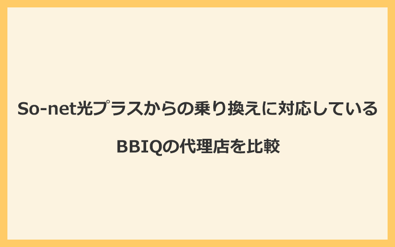 So-net光プラスからの乗り換えに対応しているBBIQの代理店を比較！1番お得な窓口はNEXT