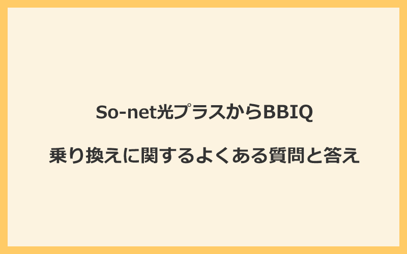 So-net光プラスからBBIQへの乗り換えに関するよくある質問と答え