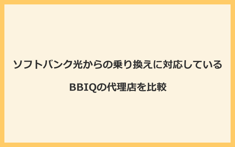 ソフトバンク光からの乗り換えに対応しているBBIQの代理店を比較！1番お得な窓口はNEXT