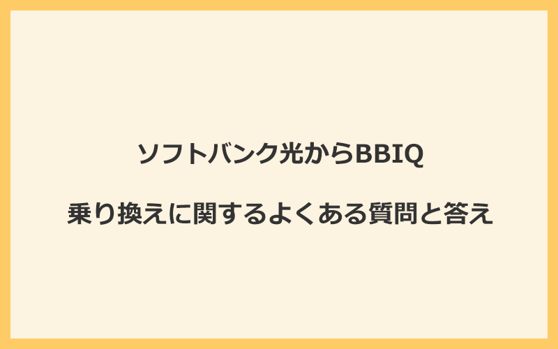 ソフトバンク光からBBIQへの乗り換えに関するよくある質問と答え