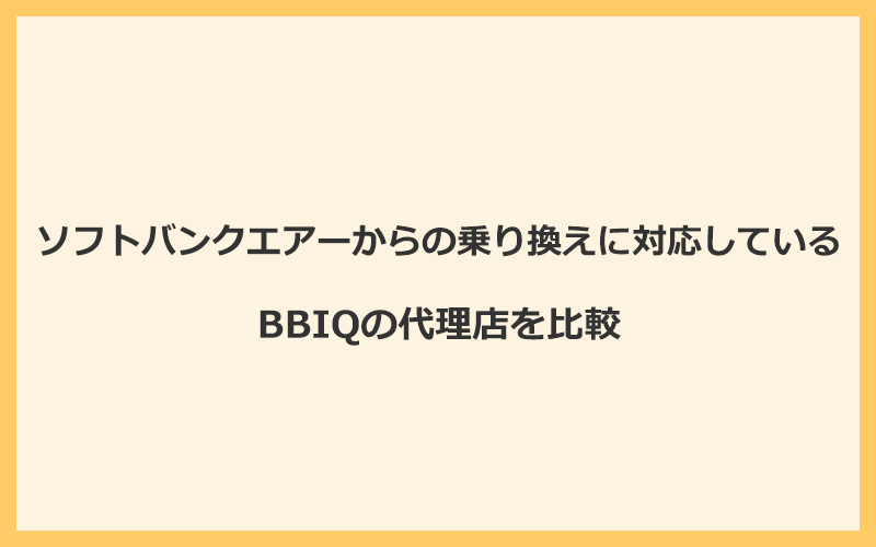 ソフトバンクエアーからの乗り換えに対応しているBBIQの代理店を比較！1番お得な窓口はNEXT