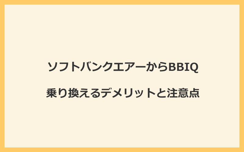 ソフトバンクエアーからBBIQに乗り換えるデメリットと注意点