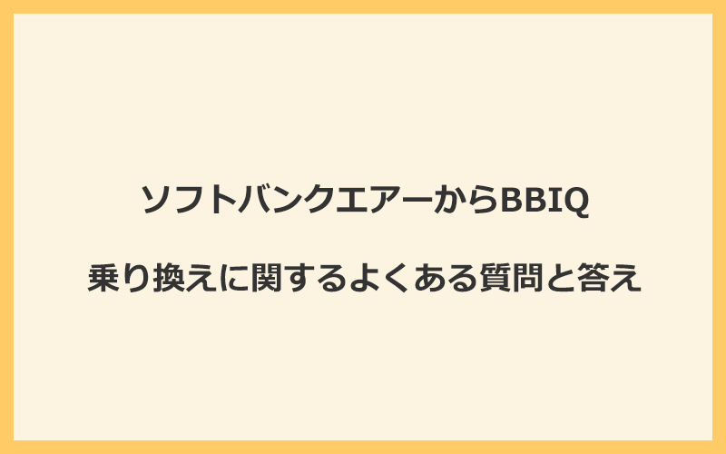 ソフトバンクエアーからBBIQへの乗り換えに関するよくある質問と答え