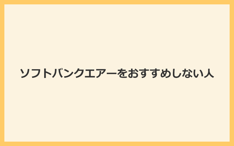 ソフトバンクエアーをおすすめしない人