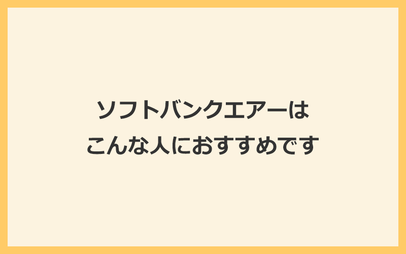 ソフトバンクエアーはこんな人におすすめです