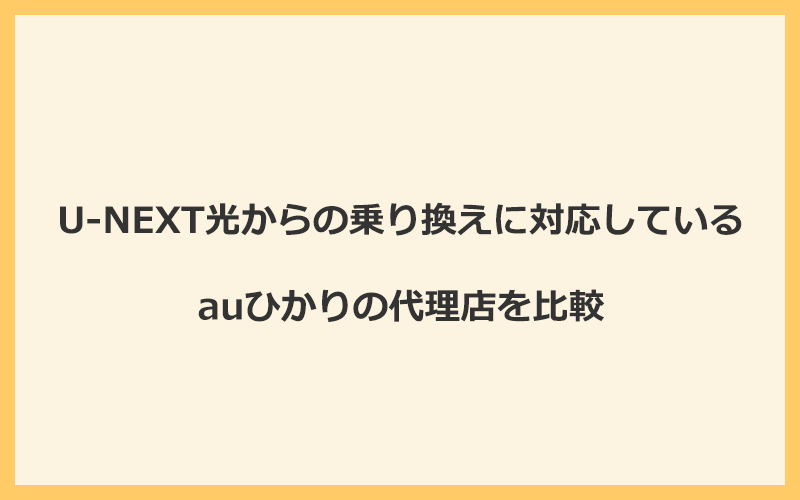 U-NEXT光からの乗り換えに対応しているauひかりの代理店を比較！1番お得な窓口はGMOとくとくBB