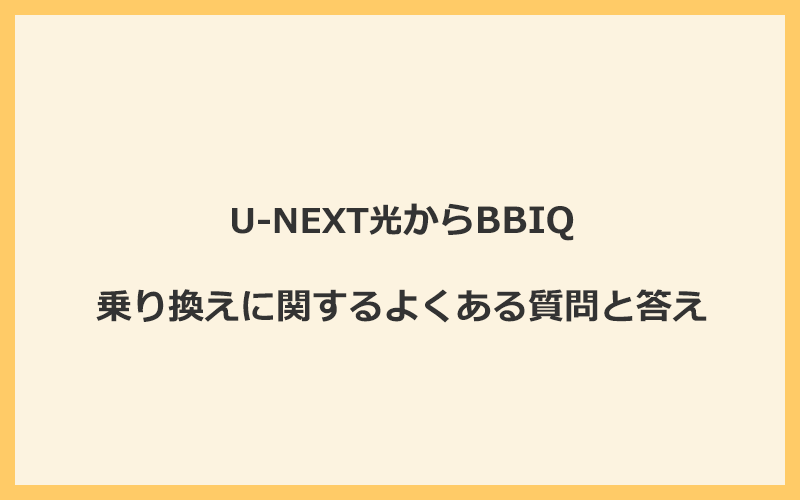 U-NEXT光からBBIQへの乗り換えに関するよくある質問と答え